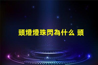 頭燈燈珠閃為什么 頭燈燈珠壞了怎么換